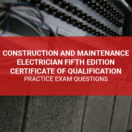 Construction and Maintenance Electrician (309A) Fifth Edition Certificate of Qualification Practice Exam Questions