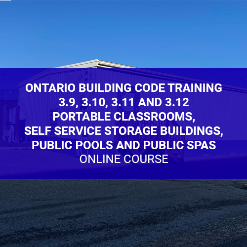 Ontario Building Code Training – 3.9, 3.10, 3.11 and 3.12 Portable Classrooms, Self Service Storage Buildings, Public Pools and Public Spas